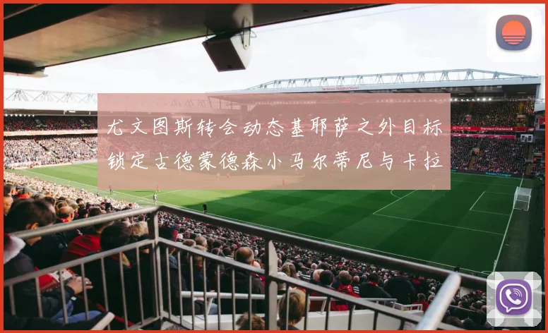 尤文图斯转会动态基耶萨之外目标锁定古德蒙德森小马尔蒂尼与卡拉斯科