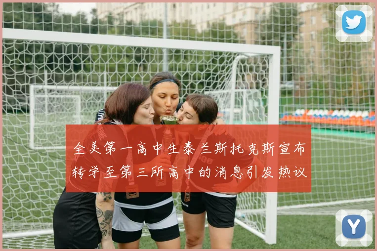 全美第一高中生泰兰斯托克斯宣布转学至第三所高中的消息引发热议