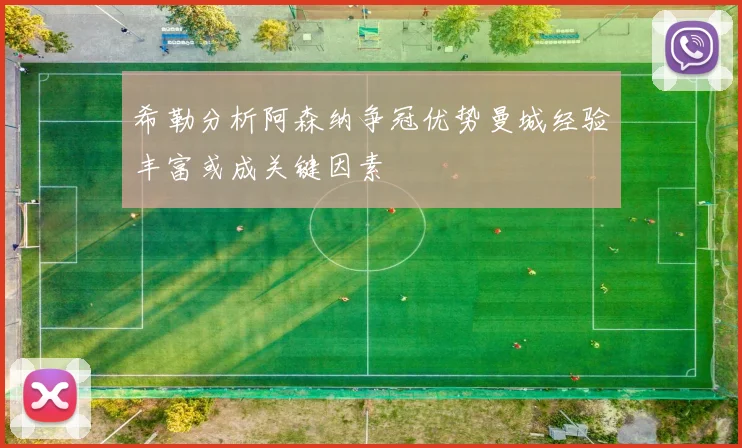 希勒分析阿森纳争冠优势曼城经验丰富或成关键因素