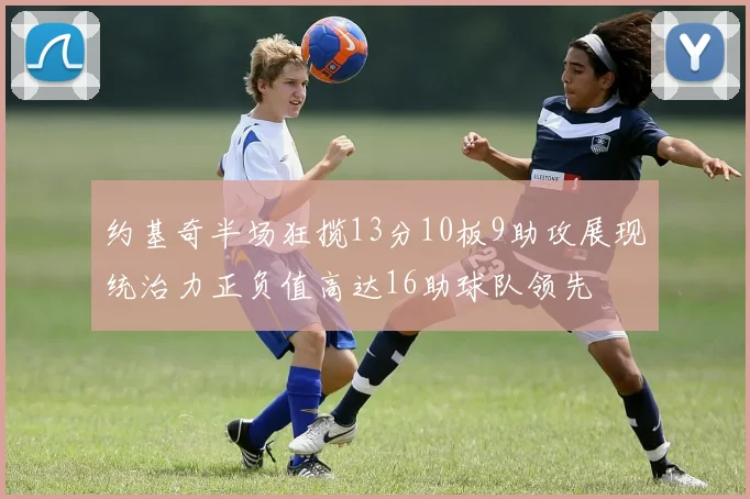 约基奇半场狂揽13分10板9助攻展现统治力正负值高达16助球队领先