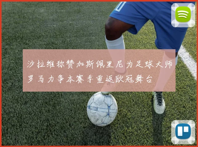 沙拉维称赞加斯佩里尼为足球大师罗马力争本赛季重返欧冠舞台