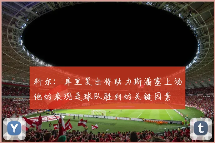 科尔：库里复出将助力斯潘塞上场他的表现是球队胜利的关键因素