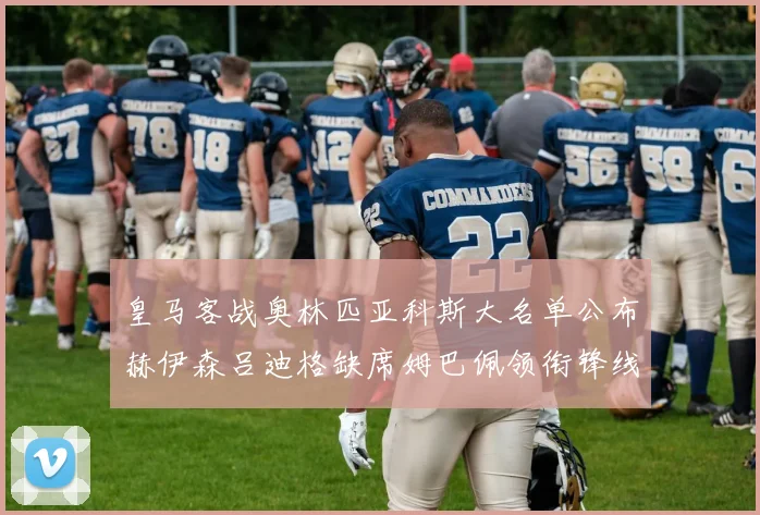 皇马客战奥林匹亚科斯大名单公布赫伊森吕迪格缺席姆巴佩领衔锋线阵容