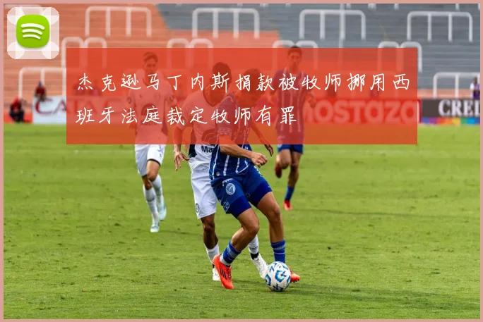 杰克逊马丁内斯捐款被牧师挪用西班牙法庭裁定牧师有罪