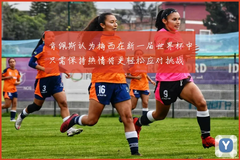 肯佩斯认为梅西在新一届世界杯中只需保持热情将更轻松应对挑战