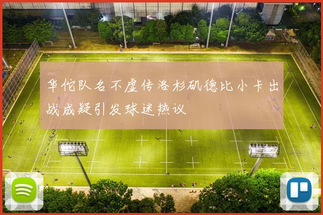 华佗队名不虚传洛杉矶德比小卡出战成疑引发球迷热议