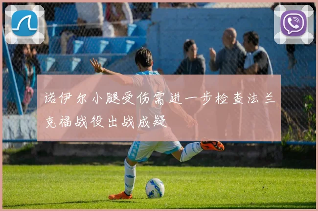 诺伊尔小腿受伤需进一步检查法兰克福战役出战成疑