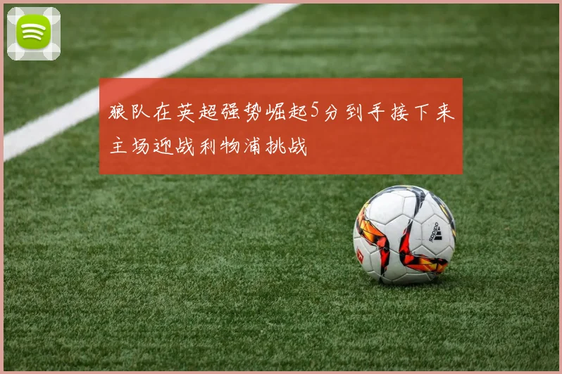 狼队在英超强势崛起5分到手接下来主场迎战利物浦挑战