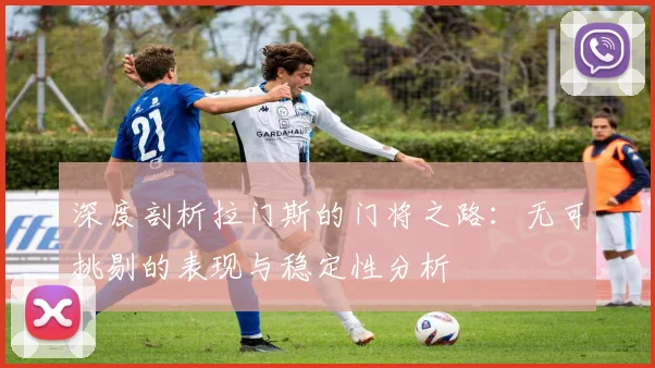 深度剖析拉门斯的门将之路：无可挑剔的表现与稳定性分析