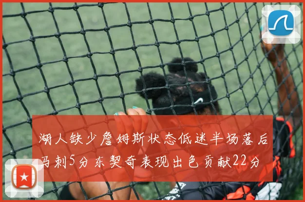 湖人缺少詹姆斯状态低迷半场落后马刺5分东契奇表现出色贡献22分