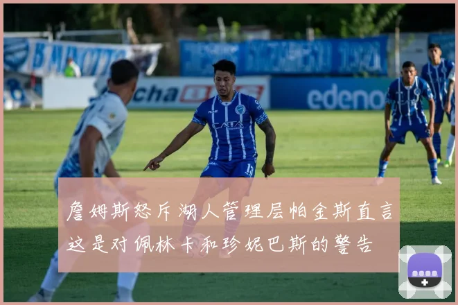 詹姆斯怒斥湖人管理层帕金斯直言这是对佩林卡和珍妮巴斯的警告