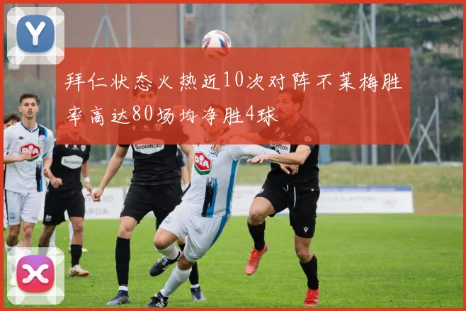 拜仁状态火热近10次对阵不莱梅胜率高达80场均净胜4球